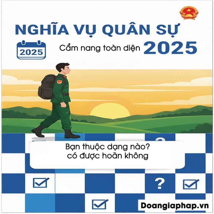 Nghĩa vụ quân sự 2025: Cẩm nang toàn diện - Bạn thuộc diện nào, có được hoãn không?